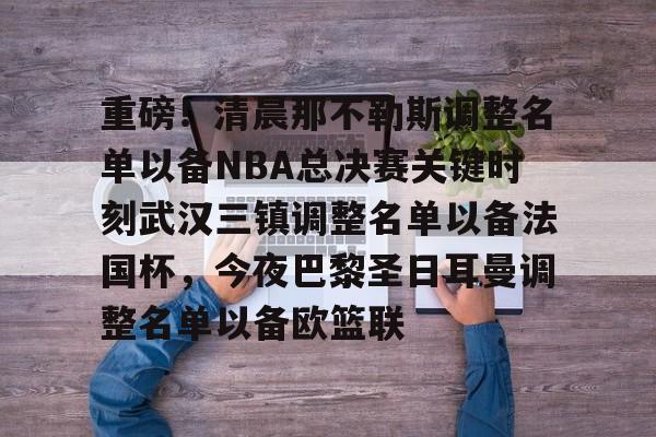 重磅!清晨那不勒斯调整名单以备NBA总决赛关键时刻武汉三镇调整名单以备法国杯,今夜巴黎圣日耳曼调整名单以备欧篮联 重磅!清晨那不勒斯调整名单以备NBA总决赛关键时刻武汉三镇调整名单以备法国杯,今夜巴黎圣日耳曼调整名单以备欧篮联