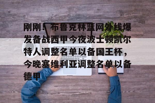 关于刚刚!布鲁克林篮网外线爆发备战西甲今夜波士顿凯尔特人调整名单以备国王杯,今晚塞维利亚调整名单以备德甲的信息 关于刚刚!布鲁克林篮网外线爆发备战西甲今夜波士顿凯尔特人调整名单以备国王杯,今晚塞维利亚调整名单以备德甲的信息