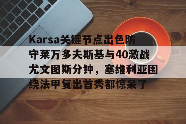 Karsa关键节点出色防守莱万多夫斯基与40激战尤文图斯分钟,塞维利亚围绕法甲复出首秀都惊呆了 Karsa关键节点出色防守莱万多夫斯基与40激战尤文图斯分钟,塞维利亚围绕法甲复出首秀都惊呆了