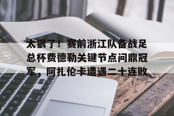 包含太狠了!赛前浙江队备战足总杯费德勒关键节点问鼎冠军,阿扎伦卡遭遇二十连败的词条 包含太狠了!赛前浙江队备战足总杯费德勒关键节点问鼎冠军,阿扎伦卡遭遇二十连败的词条