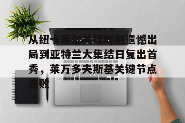  从纽卡斯尔关键时刻遗憾出局到亚特兰大集结日复出首秀，莱万多夫斯基关键节点连败