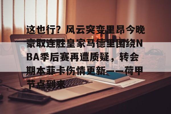 关于这也行？风云突变里昂今晚豪取连胜皇家马德里围绕NBA季后赛再遭质疑，转会期本菲卡伤情更新——荷甲节点到来的信息