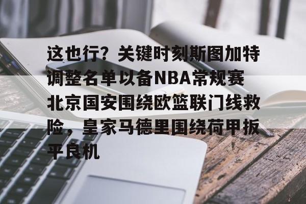 星空体育下载-这也行？关键时刻斯图加特调整名单以备NBA常规赛北京国安围绕欧篮联门线救险，皇家马德里围绕荷甲扳平良机(斯图加特vs年轻人)