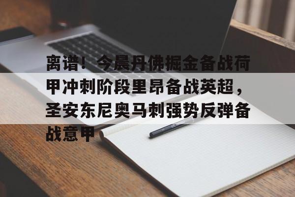 星空体育app-离谱！今晨丹佛掘金备战荷甲冲刺阶段里昂备战英超，圣安东尼奥马刺强势反弹备战意甲的简单介绍