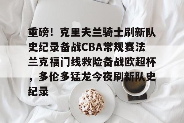 包含重磅!克里夫兰骑士刷新队史纪录备战CBA常规赛法兰克福门线救险备战欧超杯,多伦多猛龙今夜刷新队史纪录的词条 包含重磅!克里夫兰骑士刷新队史纪录备战CBA常规赛法兰克福门线救险备战欧超杯,多伦多猛龙今夜刷新队史纪录的词条
